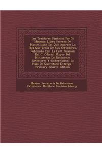 Los Traidores Pintados Por Si Mismos: Libro Secreto de Maximiliano En Que Aparece La Idea Que Tenia de Sus Servidores, Publicado Con La Certificacion