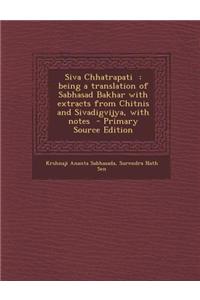 Siva Chhatrapati: Being a Translation of Sabhasad Bakhar with Extracts from Chitnis and Sivadigvijya, with Notes - Primary Source Editio