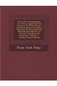 Traite de Cristallographie: Suivi D'Une Application Des Principes de Cette Science a la Determination Des Especes Minerales Et D'Une Nouvelle Methode Pour Mettre Les Formes Cristallines En Projection, Volume 2