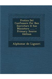 Pratica del Confessore Per Ben Esercitare Il Suo Ministero ...... - Primary Source Edition