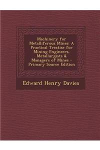Machinery for Metalliferous Mines: A Practical Treatise for Mining Engineers, Metallurgists & Managers of Mines - Primary Source Edition