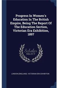 Progress in Women's Education in the British Empire, Being the Report of the Education Section, Victorian Era Exhibition, 1897