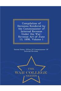 Compilation of Decisions Rendered by the Commissioner of Internal Revenue Under the War-Revenue Act of June 13, 1898, Volume 1 - War College Series