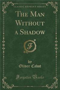 The Man Without a Shadow (Classic Reprint)