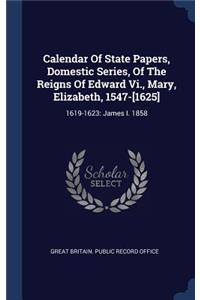 Calendar Of State Papers, Domestic Series, Of The Reigns Of Edward Vi., Mary, Elizabeth, 1547-[1625]