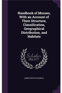 Handbook of Mosses, With an Account of Their Structure, Classification, Geographical Distribution, and Habitats