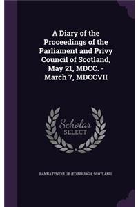 Diary of the Proceedings of the Parliament and Privy Council of Scotland, May 21, MDCC. - March 7, MDCCVII