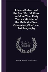 Life and Labours of the REV. Wm. McClure for More Than Forty Years a Minister of the Methodist New Connexion, Chiefly an Autobiography