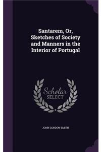 Santarem, Or, Sketches of Society and Manners in the Interior of Portugal