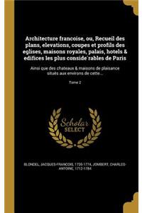 Architecture Franc Oise, Ou, Recueil Des Plans, Elevations, Coupes Et Profils Des Eglises, Maisons Royales, Palais, Ho Tels & Edifices Les Plus Conside Rables de Paris