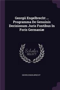 Georgii Engelbrecht ... Programma de Genuinis Decisionum Juris Fontibus in Foris Germaniæ