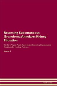 Reversing Subcutaneous Granuloma Annulare: Kidney Filtration The Raw Vegan Plant-Based Detoxification & Regeneration Workbook for Healing Patients. Volume 5