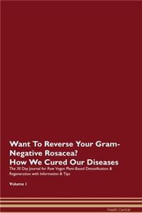Want To Reverse Your Gram-Negative Rosacea? How We Cured Our Diseases. The 30 Day Journal for Raw Vegan Plant-Based Detoxification & Regeneration with Information & Tips Volume 1