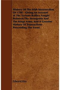 History Of The Irish Insurrection Of 1798 - Giving An Account of The Various Battles Fought Between The Insurgents And The Kings Army, And A Genuine History Of Transactions Preceeding The Event.
