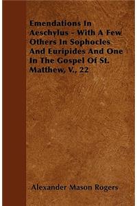 Emendations In Aeschylus - With A Few Others In Sophocles And Euripides And One In The Gospel Of St. Matthew, V., 22
