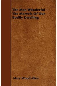 The Man Wonderful - The Marvels Of Our Bodily Dwelling