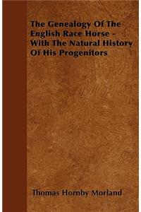 The Genealogy Of The English Race Horse - With The Natural History Of His Progenitors