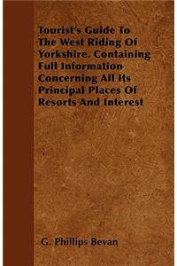 Tourist's Guide To The West Riding Of Yorkshire. Containing Full Information Concerning All Its Principal Places Of Resorts And Interest