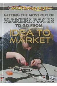 Getting the Most Out of Makerspaces to Go from Idea to Market