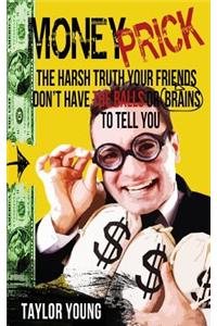 Money Prick: The Harsh Truth Your Friends Don't Have The Balls Or Brains To Tell You