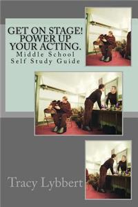 Get on Stage! Power Up Your Acting.: Middle School Self Study Guide