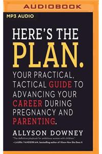 Here's the Plan.: Your Practical, Tactical Guide to Advancing Your Career During Pregnancy and Parenting