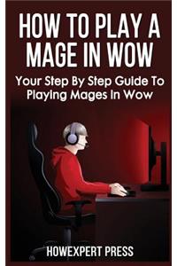 How to Play a Mage in Wow: Your Step by Step Guide to Playing Mages in Wow