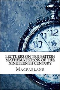 Lectures on Ten British Mathematicians of the Nineteenth Century