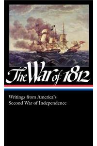 The War of 1812: Writings from America's Second War of Independence (Loa #232)