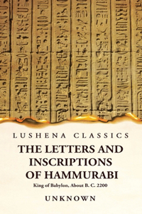 Letters and Inscriptions of Hammurabi King of Babylon, About B. C. 2200