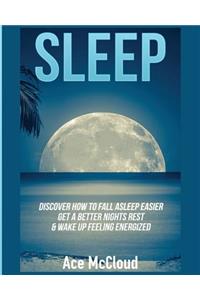 Sleep: Discover How To Fall Asleep Easier, Get A Better Nights Rest & Wake Up Feeling Energized