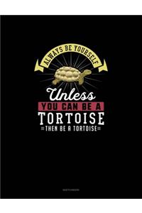 Always Be Yourself Unless You Can Be A Tortoise Then Be A Tortoise