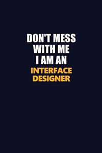 Don't Mess With Me Because I Am An Interface Designer