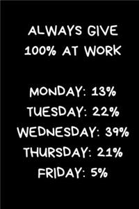 Always Give 100% At Work Monday: 13% Tuesday: 22% Wednesday: 39% Thursday: 21% Friday: 5%: Funny Office Gift For Colleague: , Black Lined Paperback Journal / Notebook