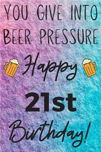 You Give Into Beer Pressure Happy 21st Birthday