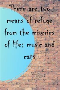 There are two means of refuge from the miseries of life music and cats