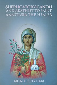 Supplicatory Canon and Akathist to Saint Anastasia the Healer