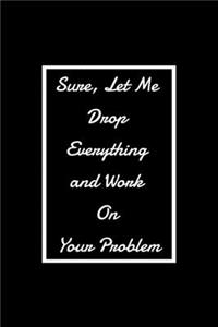 Sure, Let Me Drop Everything and Work On Your Problem