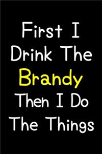 First I Drink The Brandy Then I Do The Things