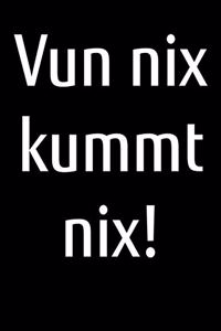 Vun nix kummt nix!