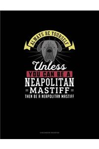 Always Be Yourself Unless You Can Be A Neapolitan Mastiff Then Be A Neapolitan Mastiff