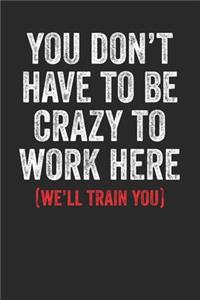 You Don't Have To Be Crazy To Work Here We'll Train You