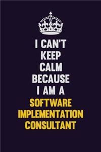 I Can't Keep Calm Because I Am A Software Implementation Consultant