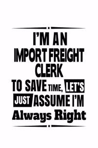 I'm An Import Freight Clerk To Save Time, Let's Assume That I'm Always Right