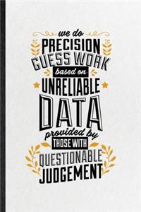 We Do Precision Guess Work Based on Unreliable Data Provided by Those with Questionable Judgement