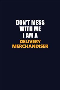 Don't Mess With Me I Am A Delivery Merchandiser