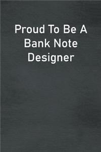 Proud To Be A Bank Note Designer