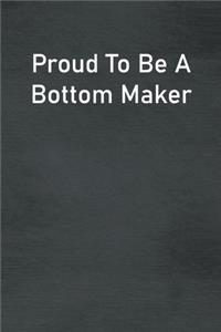 Proud To Be A Bottom Maker