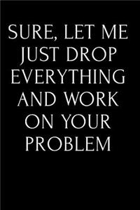 Sure, Let Me Just Drop Everything and Work on Your Problem