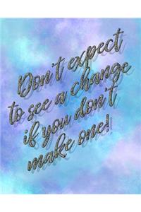 Don't Expect to See a Change If You Don't Make One